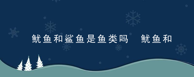 鱿鱼和鲨鱼是鱼类吗 鱿鱼和鲨鱼哪个是鱼类